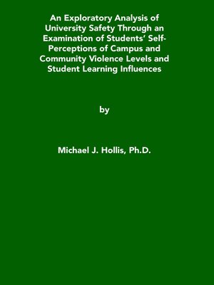 cover image of An Exploratory Analysis of University Safety Through an Examination of Students' Self-Perceptions of Campus and Community Violence Levels and Student Learning Influences